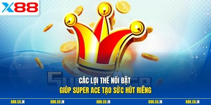 Các lợi thế nổi bật giúp super ace tạo sức hút riêng